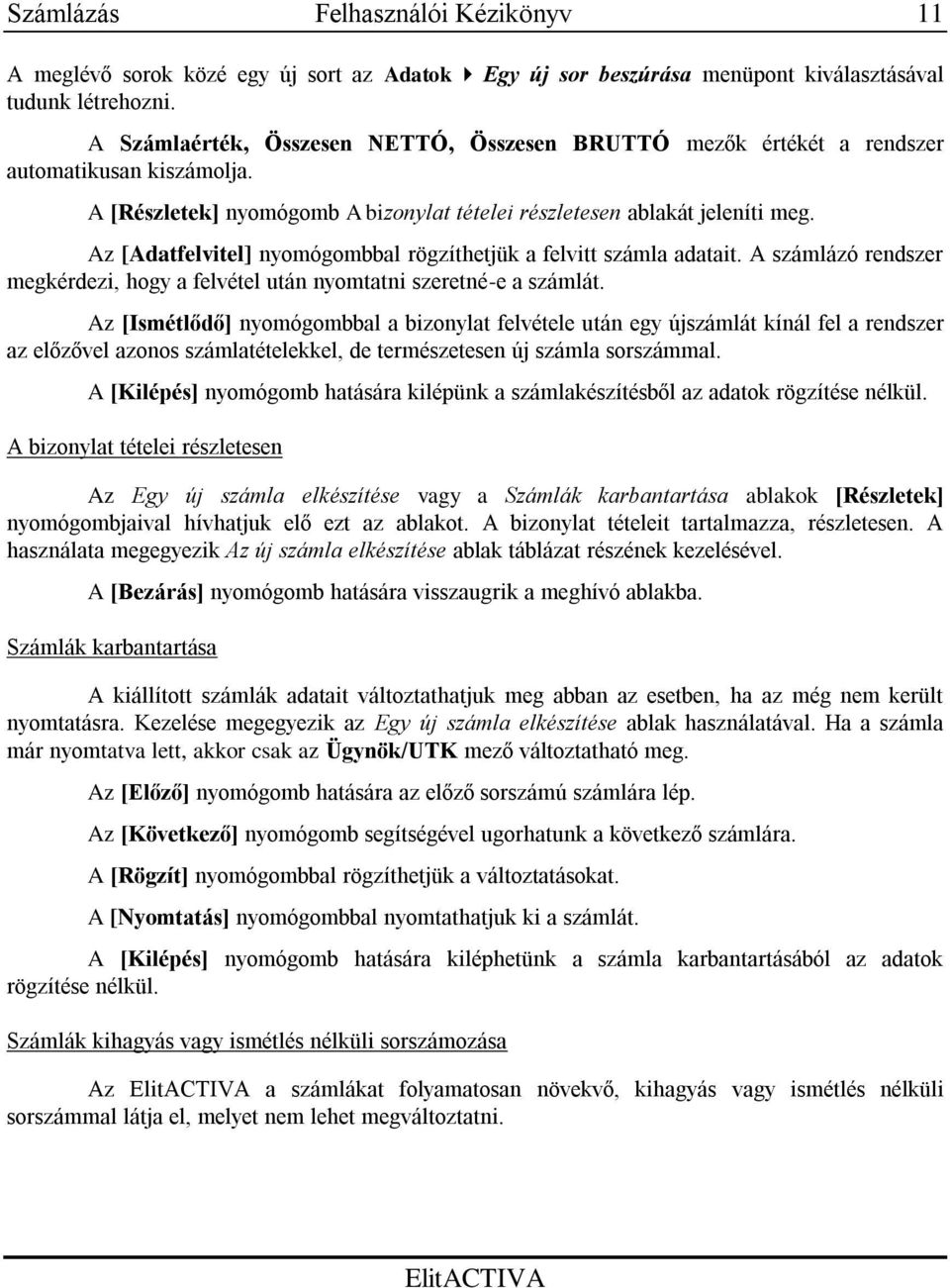 Az [Adatfelvitel] nyomógombbal rögzíthetjük a felvitt számla adatait. A számlázó rendszer megkérdezi, hogy a felvétel után nyomtatni szeretné-e a számlát.