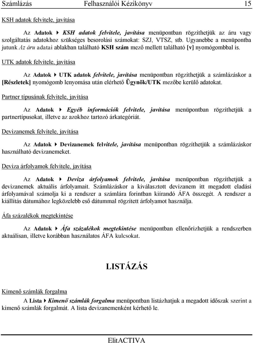 UTK adatok felvitele, javítása Az Adatok UTK adatok felvitele, javítása menüpontban rögzíthetjük a számlázáskor a [Részletek] nyomógomb lenyomása után elérhető Ügynök/UTK mezőbe kerülő adatokat.