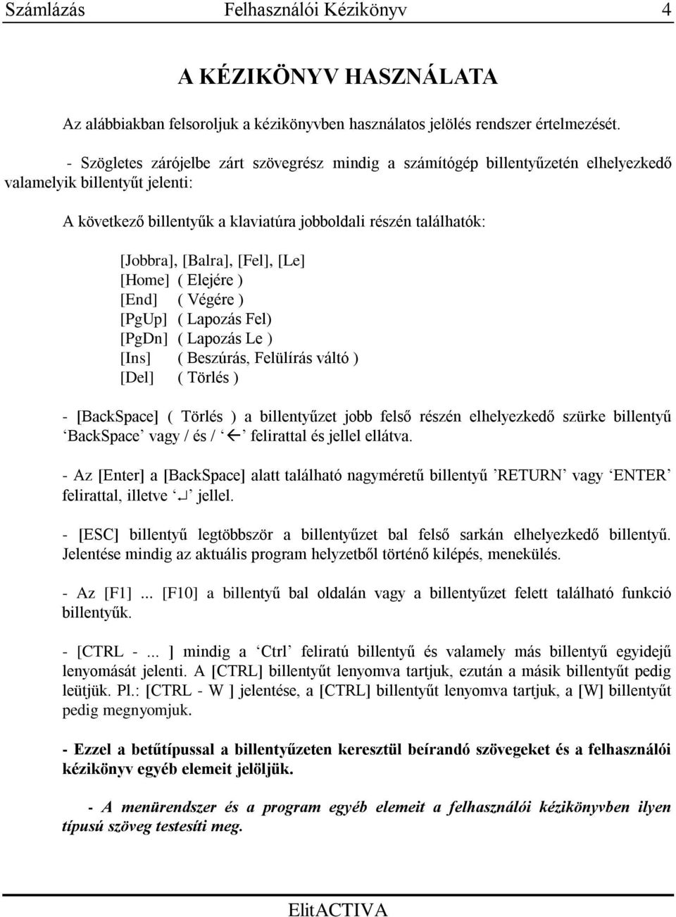 [Balra], [Fel], [Le] [Home] ( Elejére ) [End] ( Végére ) [PgUp] ( Lapozás Fel) [PgDn] ( Lapozás Le ) [Ins] ( Beszúrás, Felülírás váltó ) [Del] ( Törlés ) - [BackSpace] ( Törlés ) a billentyűzet jobb