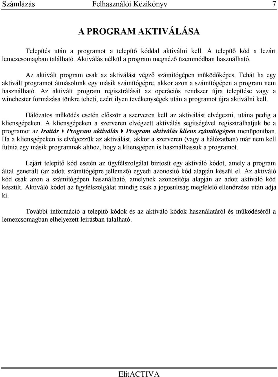 Az aktivált program regisztrálását az operációs rendszer újra telepítése vagy a winchester formázása tönkre teheti, ezért ilyen tevékenységek után a programot újra aktiválni kell.