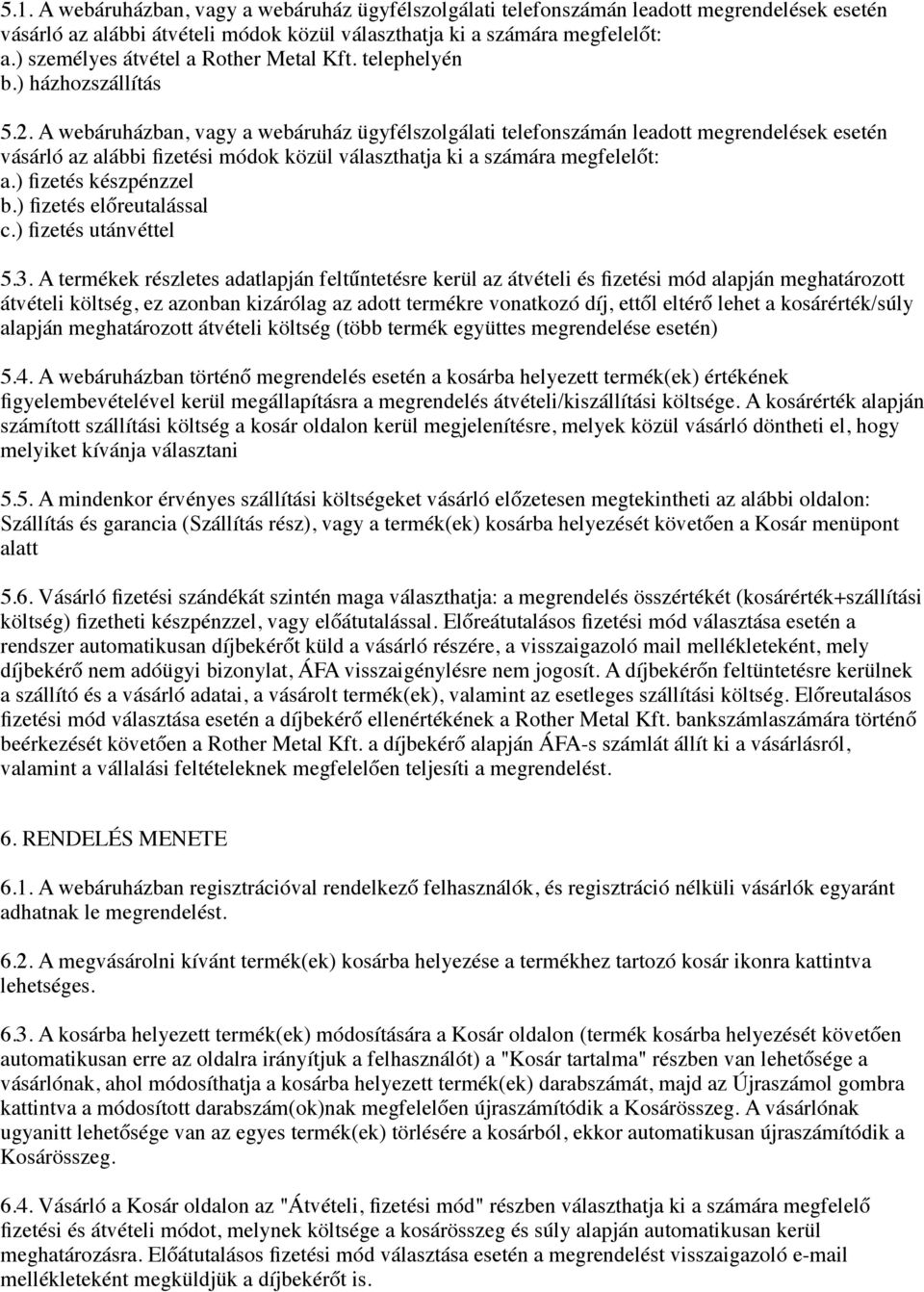 A webáruházban, vagy a webáruház ügyfélszolgálati telefonszámán leadott megrendelések esetén vásárló az alábbi fizetési módok közül választhatja ki a számára megfelelőt: a.) fizetés készpénzzel b.