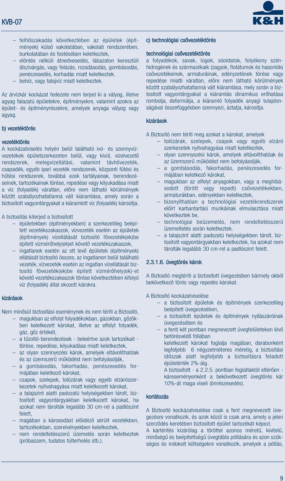 Az árvízkár kockázat fedezete nem terjed ki a vályog, illetve agyag falazatú épületekre, építményekre, valamint azokra az épület- és építményrészekre, amelyek anyaga vályog vagy agyag.