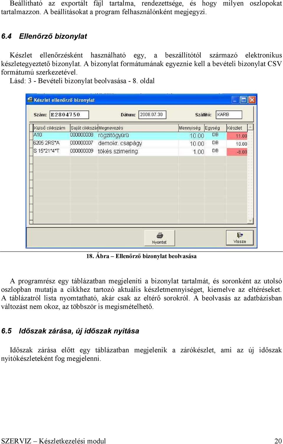 A bizonylat formátumának egyeznie kell a bevételi bizonylat CSV formátumú szerkezetével. Lásd: 3 - Bevételi bizonylat beolvasása - 8. oldal 18.