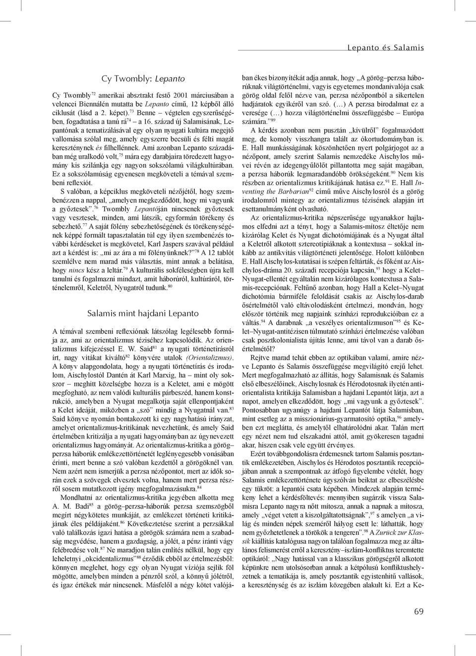 század új Salamisának, Lepantónak a tematizálásával egy olyan nyugati kultúra megejtő vallomása szólal meg, amely egyszerre becsüli és félti magát kereszténynek és filhellénnek.