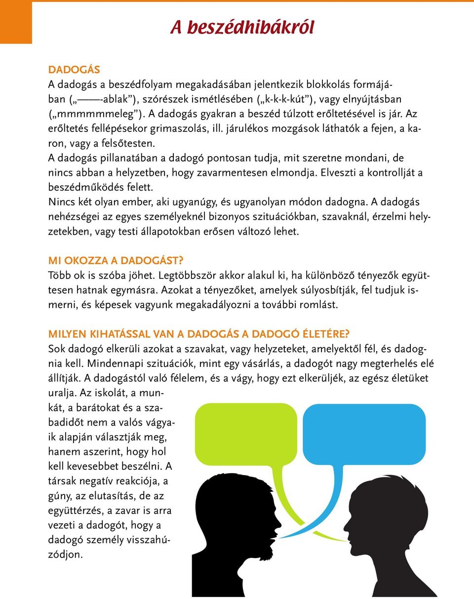 A dadogás pillanatában a dadogó pontosan tudja, mit szeretne mondani, de nincs abban a helyzetben, hogy zavarmentesen elmondja. Elveszti a kontrollját a beszédmûködés felett.