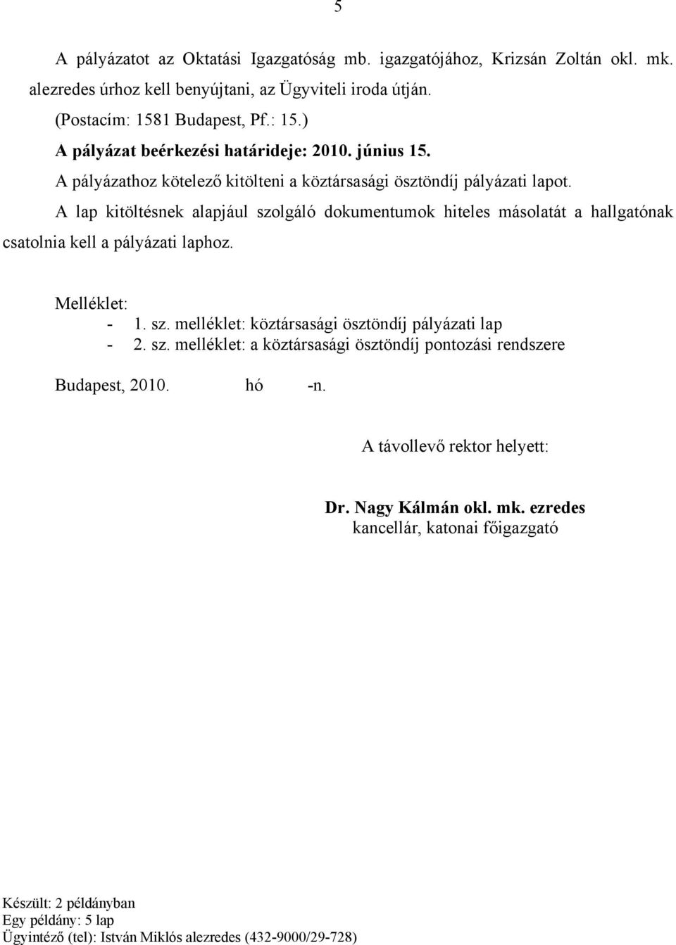 A lap kitöltésnek alapjául szolgáló dokumentumok hiteles másolatát a hallgatónak csatolnia kell a pályázati laphoz. Melléklet: - 1. sz. melléklet: köztársasági ösztöndíj pályázati lap - 2. sz. melléklet: a köztársasági ösztöndíj pontozási rendszere Budapest, 2010.