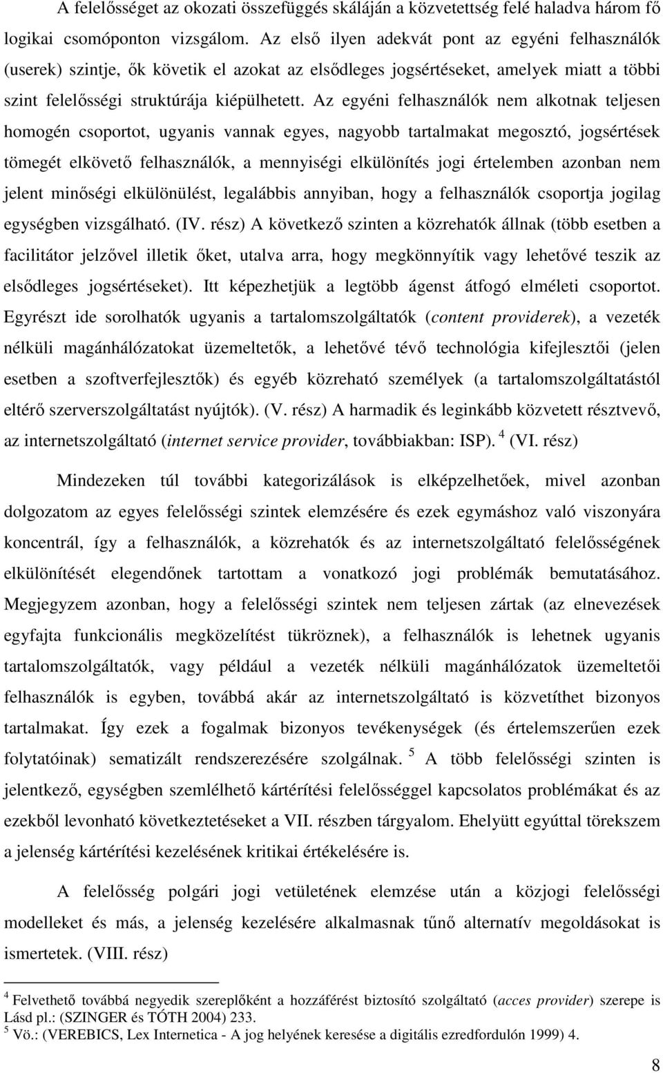 Az egyéni felhasználók nem alkotnak teljesen homogén csoportot, ugyanis vannak egyes, nagyobb tartalmakat megosztó, jogsértések tömegét elkövető felhasználók, a mennyiségi elkülönítés jogi értelemben