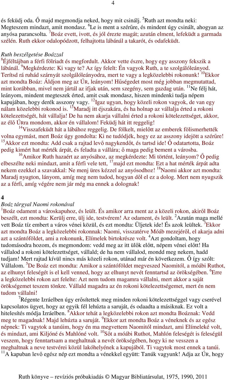 Ruth beszélgetése Boázzal 8 Éjféltájban a férfi fölriadt és megfordult. Akkor vette észre, hogy egy asszony fekszik a lábánál. 9 Megkérdezte: Ki vagy te?