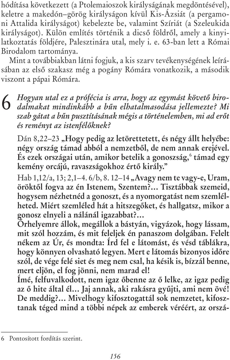 Mint a továbbiakban látni fogjuk, a kis szarv tevékenységének leírásában az első szakasz még a pogány Rómára vonatkozik, a második viszont a pápai Rómára.