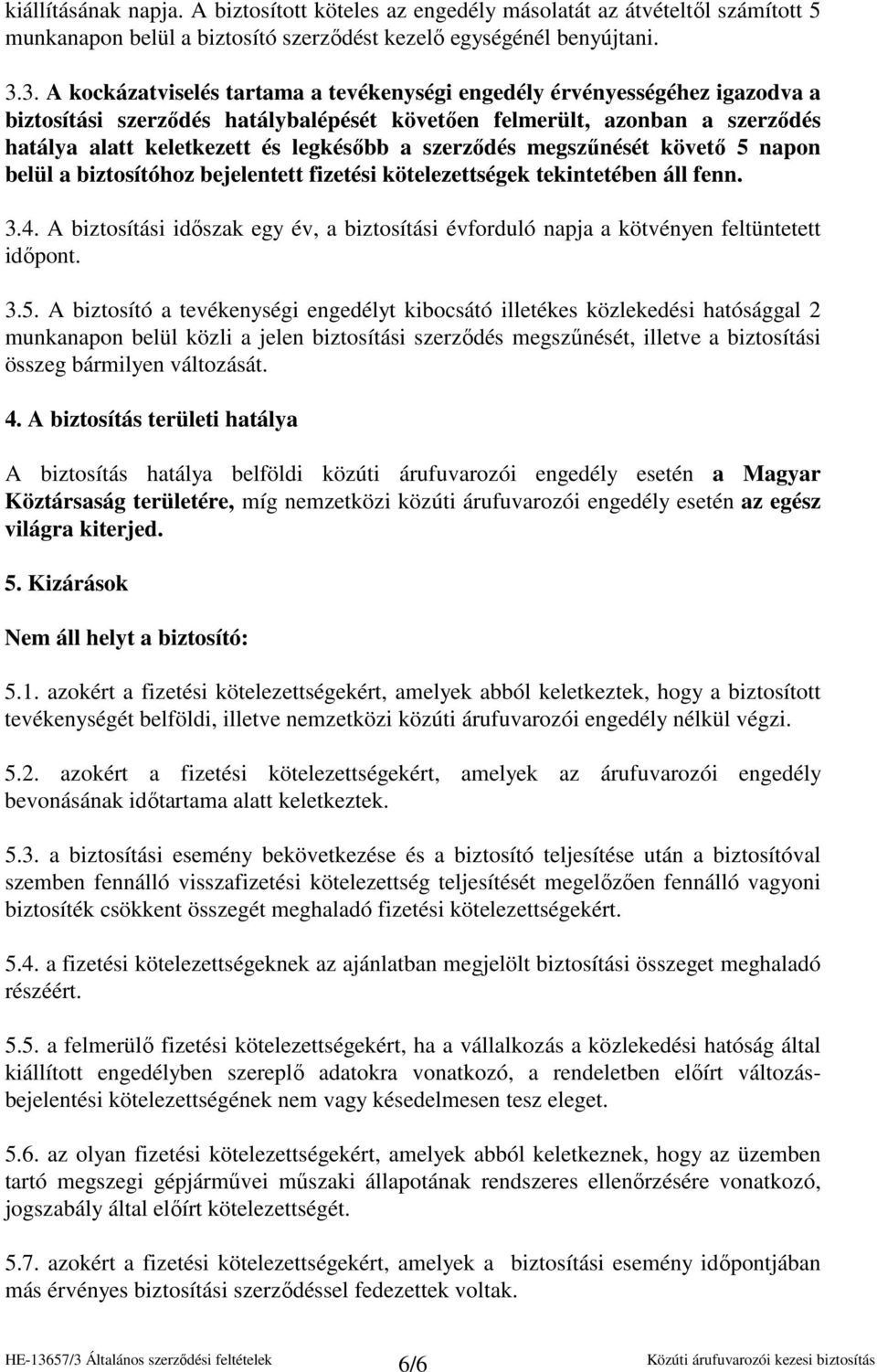 szerzıdés megszőnését követı 5 napon belül a biztosítóhoz bejelentett fizetési kötelezettségek tekintetében áll fenn. 3.4.