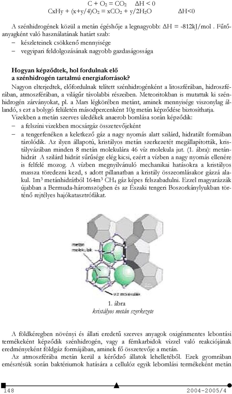 a szénhidrogén tartalmú energiaforrások? Nagyon elterjedtek, elfordulnak telített szénhidrogénként a litoszférában, hidroszférában, atmoszférában, a világ3r távolabbi részeiben.