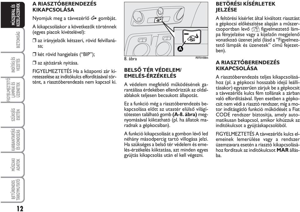 FIGYELMEZTETÉS Ha a központi zár kireteszelése az indítókulcs elfordításával történt, a riasztóberendezés nem kapcsol ki. 8.