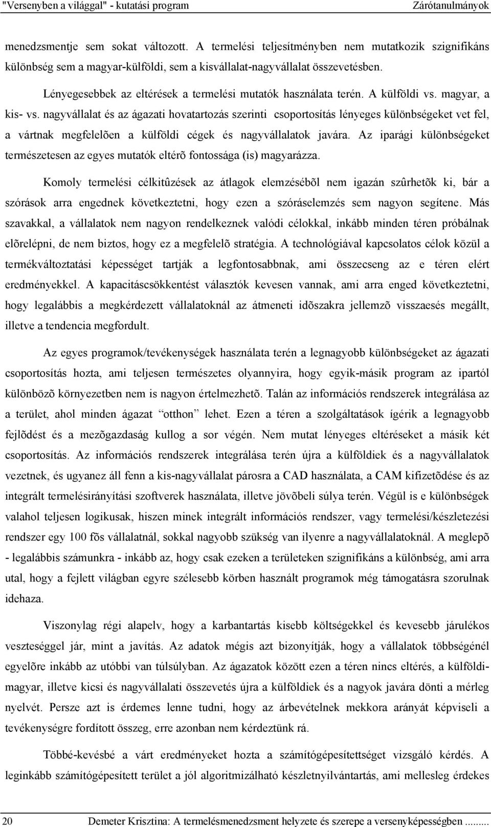 A külföldi vs. magyar, a kis- vs. nagyvállalat és az ágazati hovatartozás szerinti csoportosítás lényeges különbségeket vet fel, a vártnak megfelelõen a külföldi cégek és nagyvállalatok javára.