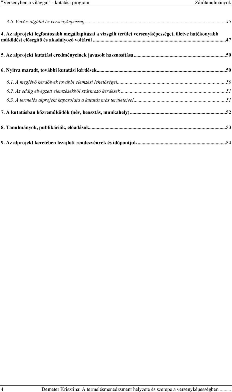 Az alprojekt kutatási eredményeinek javasolt hasznosítása...50 6. Nyitva maradt, további kutatási kérdések...50 6.1. A meglévõ kérdõívek további elemzési lehetõségei...50 6.2.