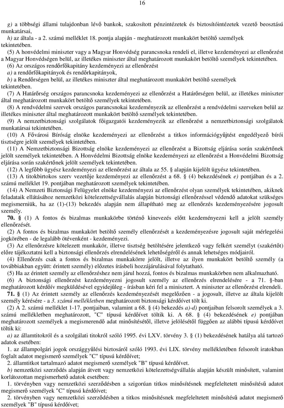 (5) A honvédelmi miniszter vagy a Magyar Honvédség parancsnoka rendeli el, illetve kezdeményezi az ellenırzést a Magyar Honvédségen belül, az illetékes miniszter által meghatározott munkakört betöltı