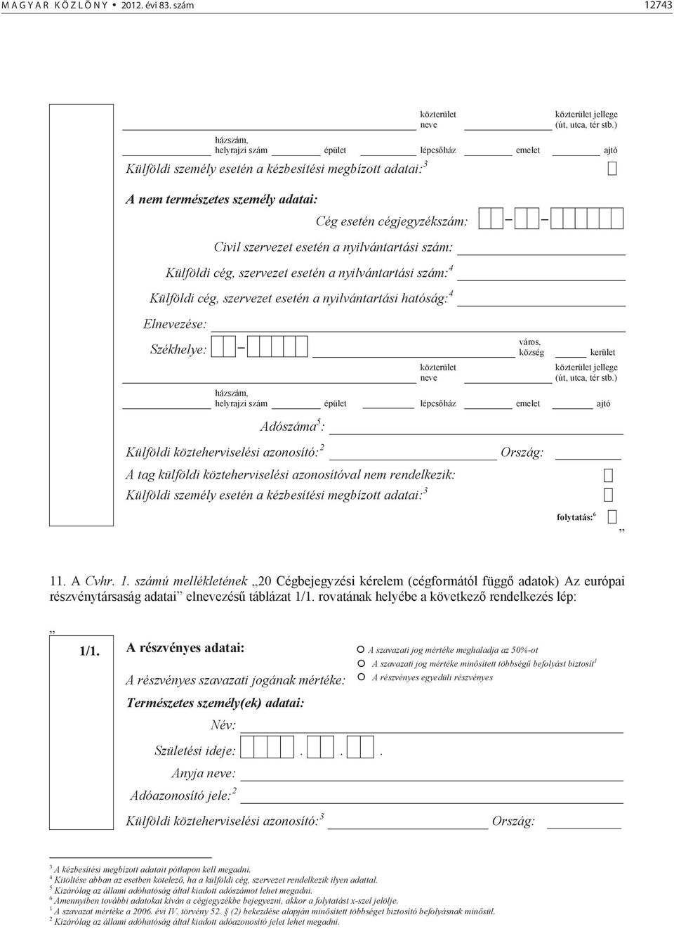 nyilvántartási szám: Külföldi cég, szervezet esetén a nyilvántartási szám: 4 Külföldi cég, szervezet esetén a nyilvántartási hatóság: 4 Elnevezése: Székhelye: közterület neve kerület közterület