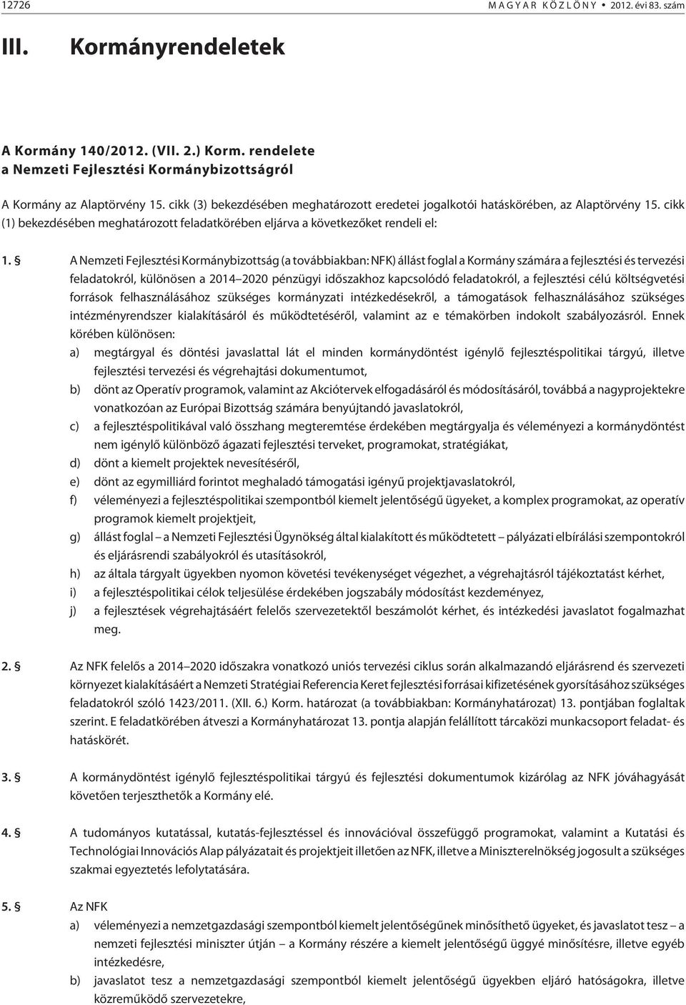 A Nemzeti Fejlesztési Kormánybizottság (a továbbiakban: NFK) állást foglal a Kormány számára a fejlesztési és tervezési feladatokról, különösen a 2014 2020 pénzügyi idõszakhoz kapcsolódó