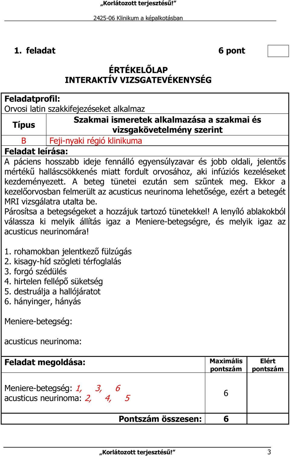 Párosítsa a betegségeket a hozzájuk tartozó tünetekkel! A lenyíló ablakokból válassza ki melyik állítás igaz a Meniere-betegségre, és melyik igaz az acusticus neurinomára! 1.