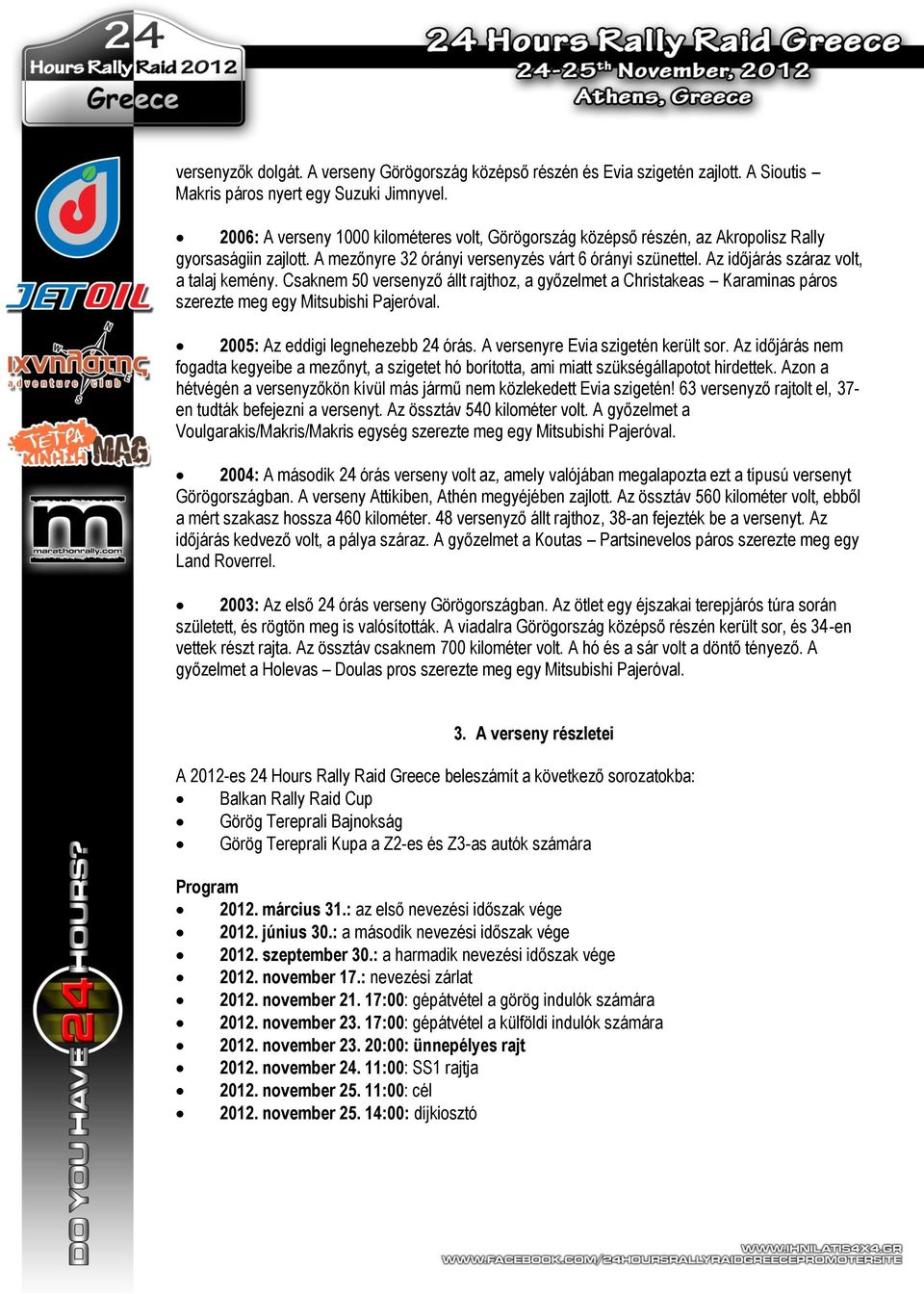 Az időjárás száraz volt, a talaj kemény. Csaknem 50 versenyző állt rajthoz, a győzelmet a Christakeas Karaminas páros szerezte meg egy Mitsubishi Pajeróval. 2005: Az eddigi legnehezebb 24 órás.