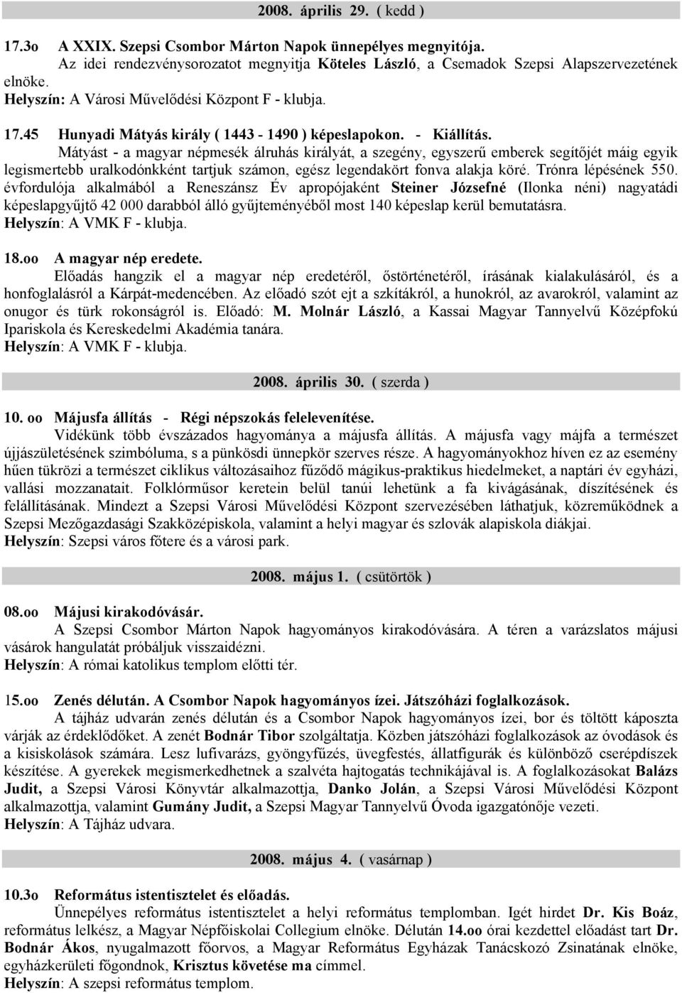 Mátyást - a magyar népmesék álruhás királyát, a szegény, egyszerű emberek segítőjét máig egyik legismertebb uralkodónkként tartjuk számon, egész legendakört fonva alakja köré. Trónra lépésének 550.