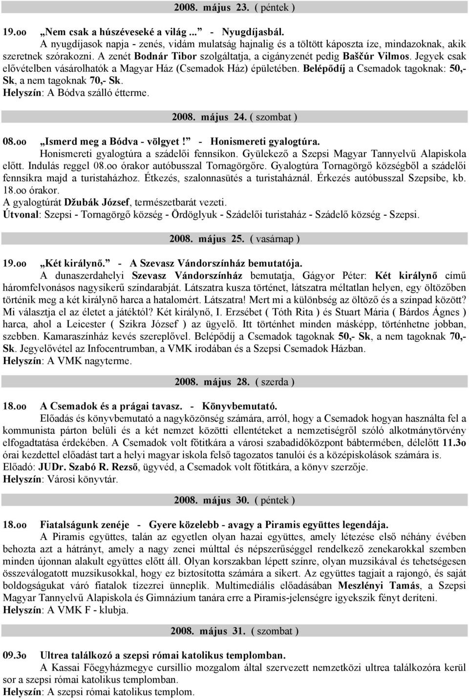 Jegyek csak elővételben vásárolhatók a Magyar Ház (Csemadok Ház) épületében. Belépődíj a Csemadok tagoknak: 50,- Sk, a nem tagoknak 70,- Sk. Helyszín: A Bódva szálló étterme. 2008. május 24.