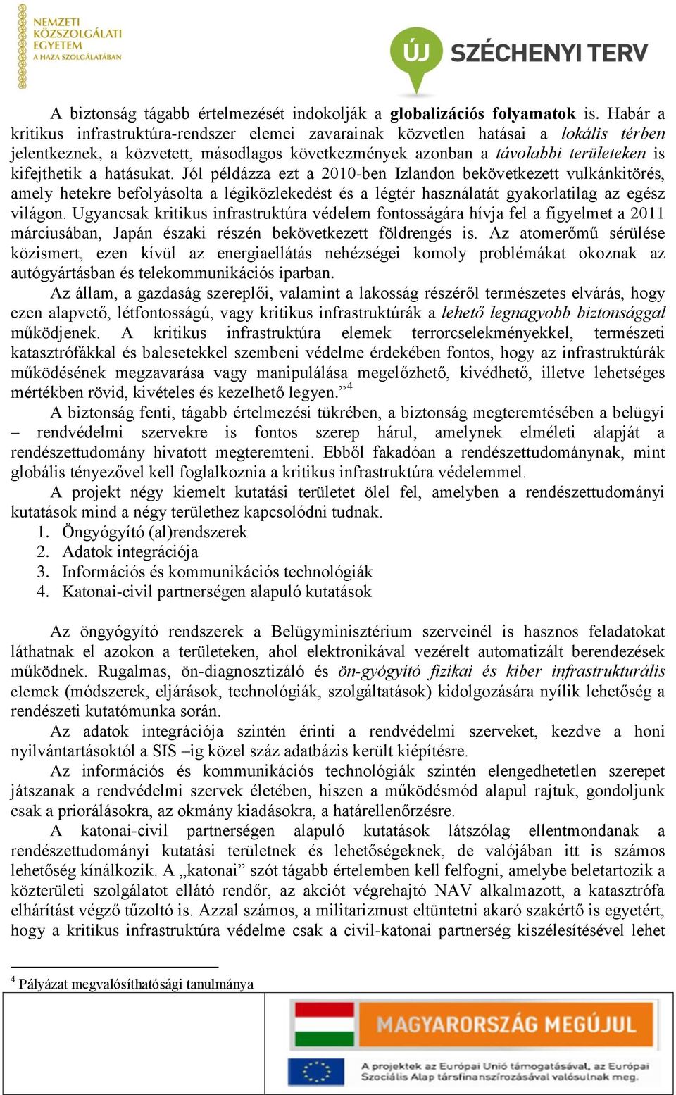 hatásukat. Jól példázza ezt a 2010-ben Izlandon bekövetkezett vulkánkitörés, amely hetekre befolyásolta a légiközlekedést és a légtér használatát gyakorlatilag az egész világon.