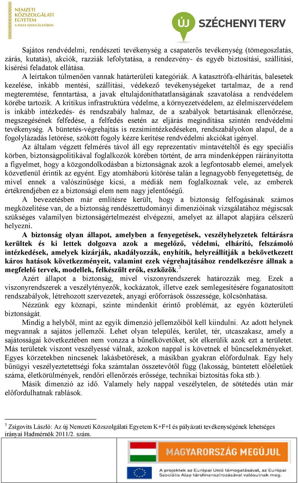 A katasztrófa-elhárítás, balesetek kezelése, inkább mentési, szállítási, védekező tevékenységeket tartalmaz, de a rend megteremtése, fenntartása, a javak eltulajdoníthatatlanságának szavatolása a