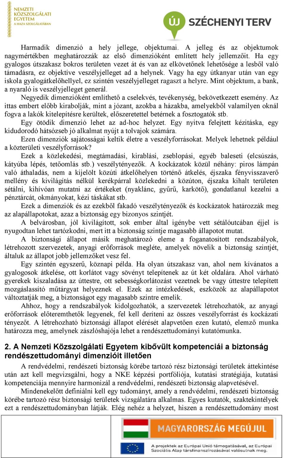 Vagy ha egy útkanyar után van egy iskola gyalogátkelőhellyel, ez szintén veszélyjelleget ragaszt a helyre. Mint objektum, a bank, a nyaraló is veszélyjelleget generál.
