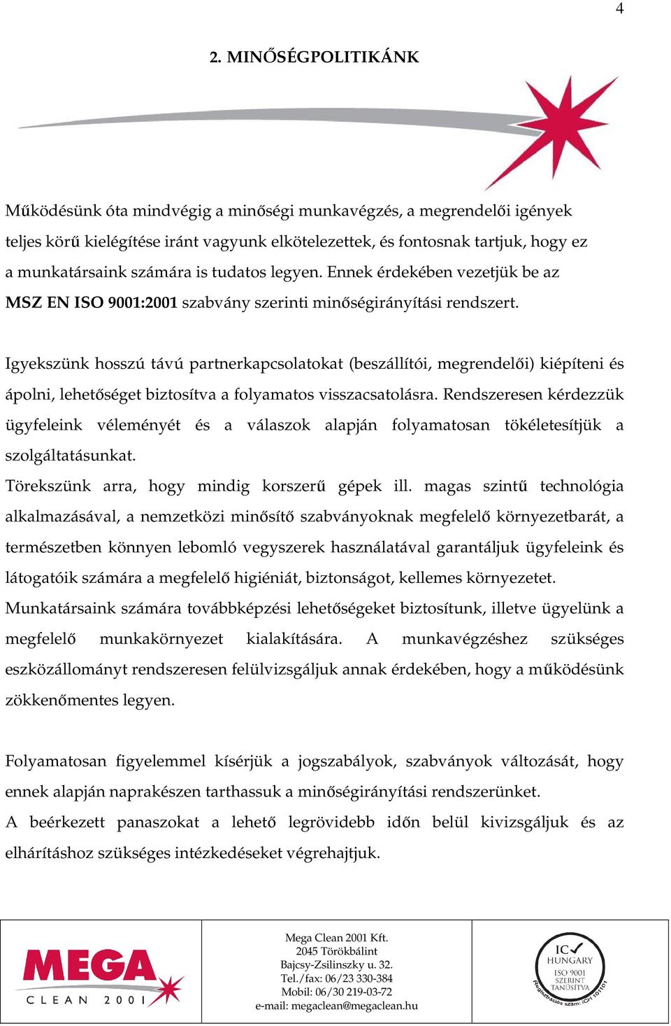 Igyekszünk hosszú távú partnerkapcsolatokat (beszállítói, megrendelıi) kiépíteni és ápolni, lehetıséget biztosítva a folyamatos visszacsatolásra.