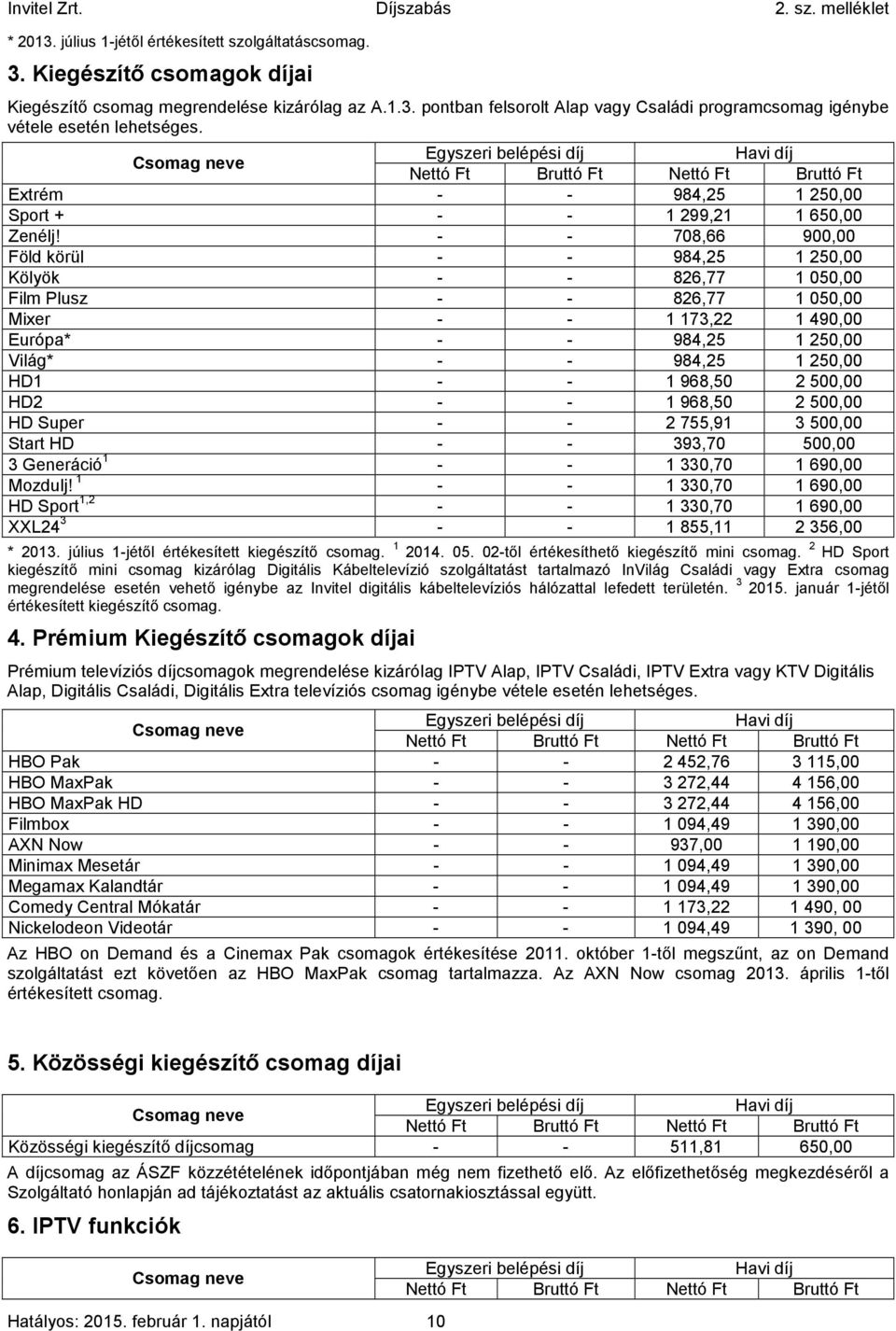 - - 708,66 900,00 Föld körül - - 984,25 1250,00 Kölyök - - 826,77 1050,00 Film Plusz - - 826,77 1050,00 Mixer - - 1173,22 1490,00 Európa* - - 984,25 1250,00 Világ* - - 984,25 1250,00 HD1 - - 1968,50