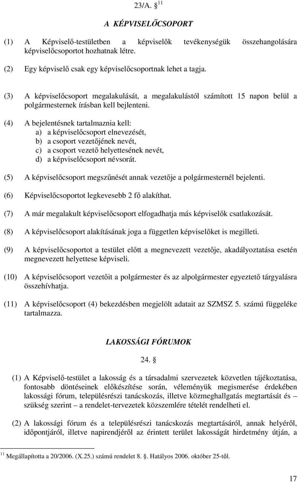 (4) A bejelentésnek tartalmaznia kell: a) a képviselıcsoport elnevezését, b) a csoport vezetıjének nevét, c) a csoport vezetı helyettesének nevét, d) a képviselıcsoport névsorát.