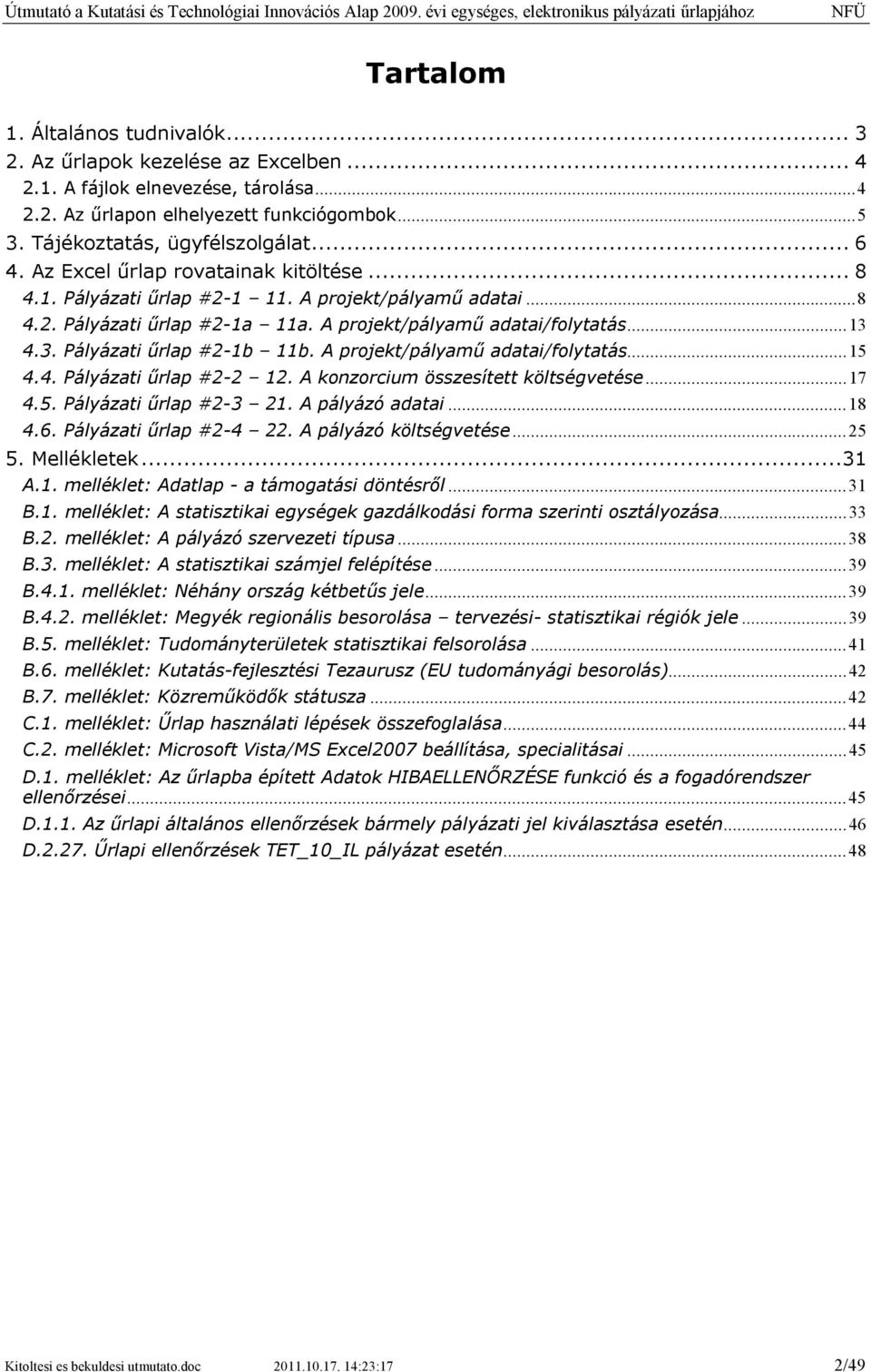 4.3. Pályázati űrlap #2-1b 11b. A projekt/pályamű adatai/folytatás...15 4.4. Pályázati űrlap #2-2 12. A konzorcium összesített költségvetése...17 4.5. Pályázati űrlap #2-3 21. A pályázó adatai...18 4.