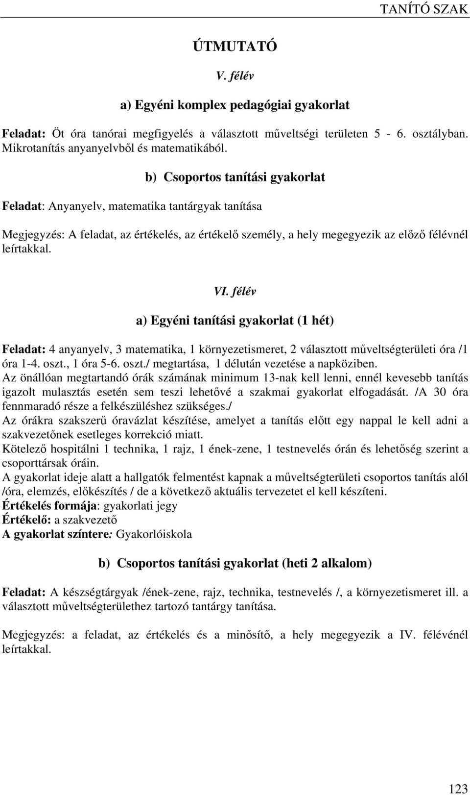 félév a) Egyéni tanítási gyakorlat (1 hét) Feladat: 4 anyanyelv, 3 matematika, 1 környezetismeret, 2 választott műveltségterületi óra /1 óra 1-4. oszt., 1 óra 5-6. oszt./ megtartása, 1 délután vezetése a napköziben.