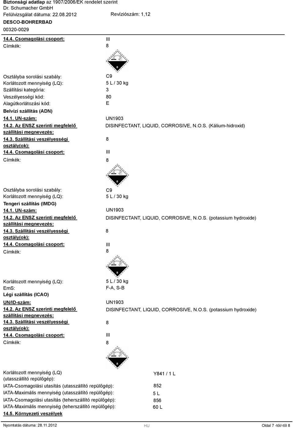 1. UN-szám: 14.2. Az ENSZ szerinti megfelelő szállítási megnevezés: 14.3. Szállítási veszélyességi osztály(ok): 14.4. Csomagolási csoport: Címkék: C9 5 L / 30 kg UN1903 DISINFECTANT, LIQUID, CORROSIVE, N.