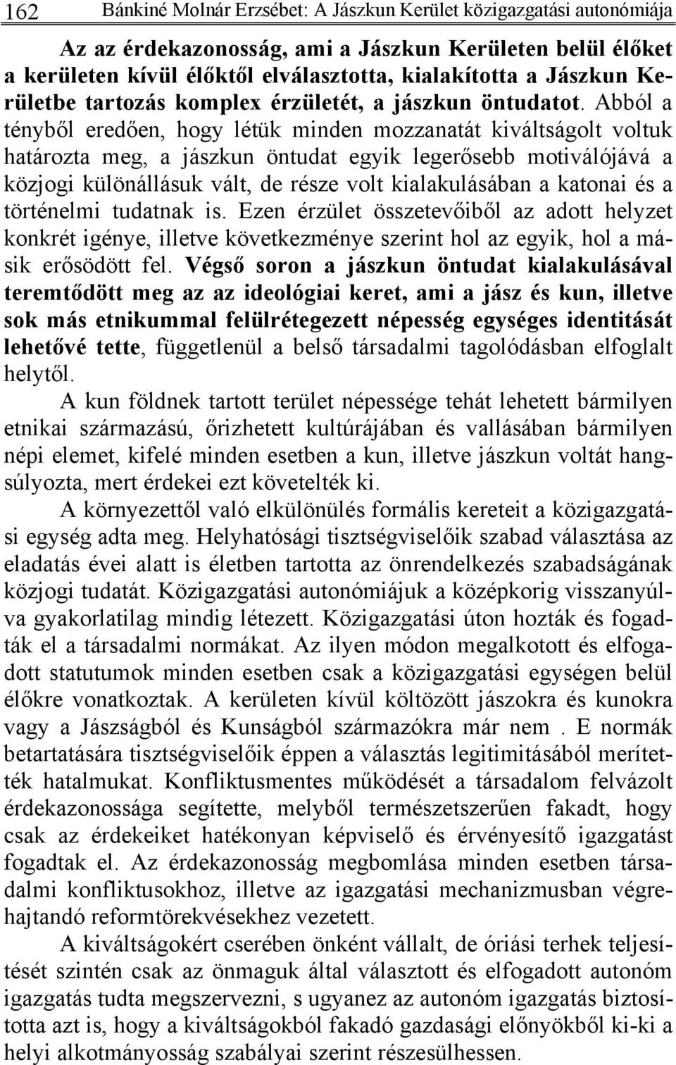 Abból a tényből eredően, hogy létük minden mozzanatát kiváltságolt voltuk határozta meg, a jászkun öntudat egyik legerősebb motiválójává a közjogi különállásuk vált, de része volt kialakulásában a