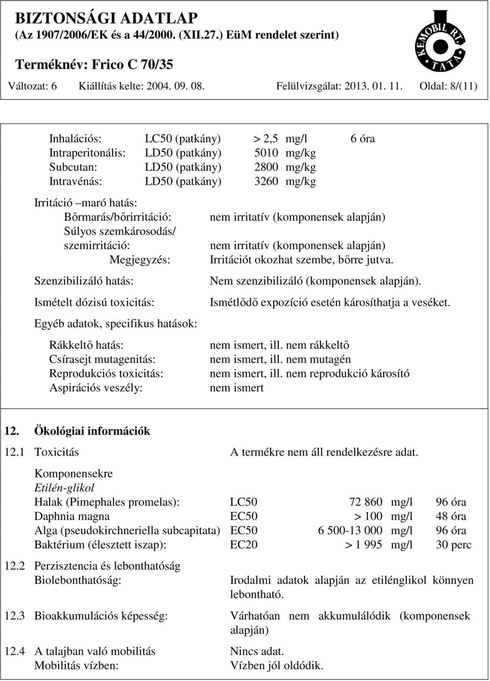 Bőrmarás/bőrirritáció: Súlyos szemkárosodás/ szemirritáció: Megjegyzés: Szenzibilizáló hatás: Ismételt dózisú toxicitás: Egyéb adatok, specifikus hatások: Rákkeltő hatás: Csírasejt mutagenitás: