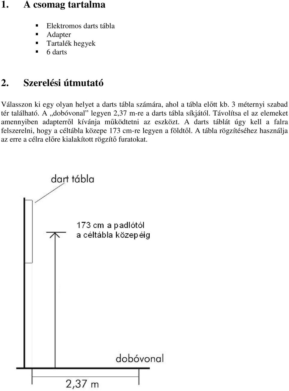 A dobóvonal legyen 2,37 m-re a darts tábla síkjától. Távolítsa el az elemeket amennyiben adapterrıl kívánja mőködtetni az eszközt.