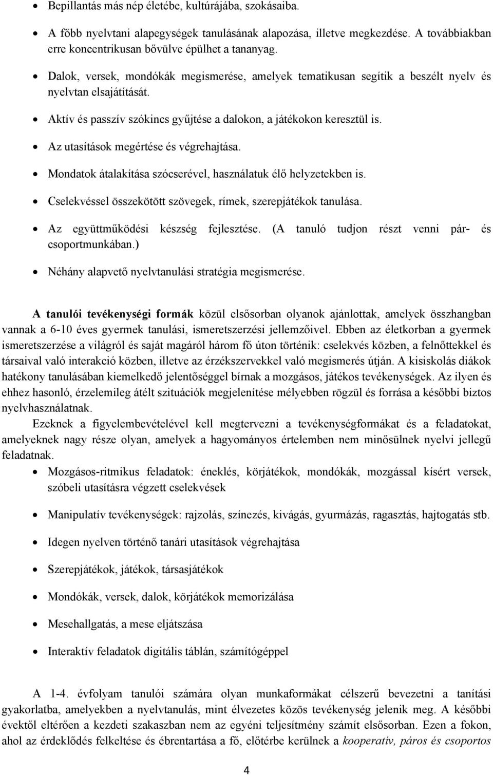 Az utasítások megértése és végrehajtása. Mondatok átalakítása szócserével, használatuk élő helyzetekben is. Cselekvéssel összekötött szövegek, rímek, szerepjátékok tanulása.