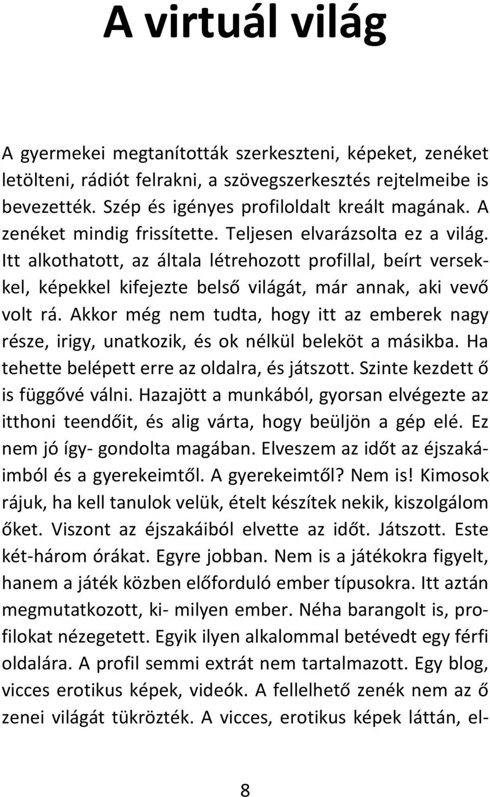 Akkor még nem tudta, hogy itt az emberek nagy része, irigy, unatkozik, és ok nélkül beleköt a másikba. Ha tehette belépett erre az oldalra, és játszott. Szinte kezdett ő is függővé válni.