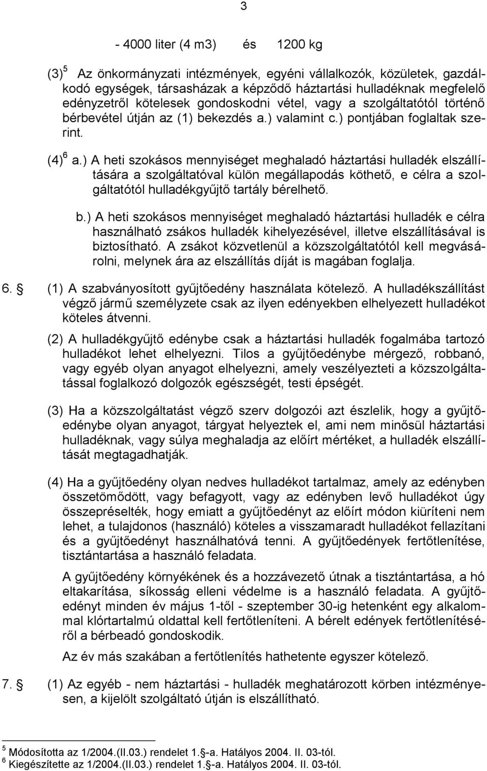 ) A heti szokásos mennyiséget meghaladó háztartási hulladék elszállítására a szolgáltatóval külön megállapodás köthető, e célra a szolgáltatótól hulladékgyűjtő tartály bé