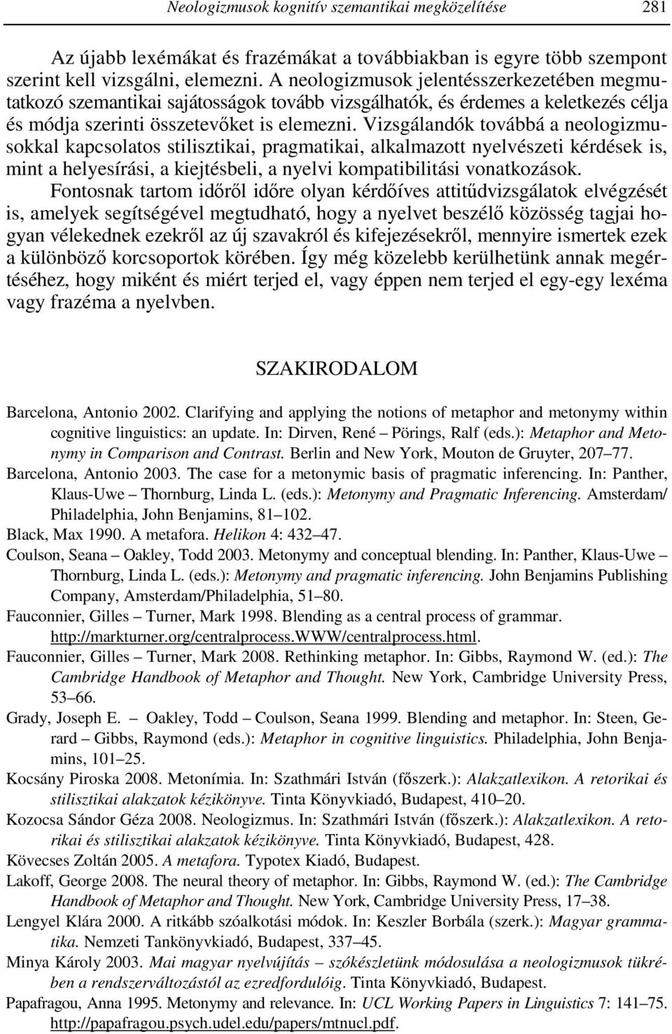 Vizsgálandók továbbá a neologizmusokkal kapcsolatos stilisztikai, pragmatikai, alkalmazott nyelvészeti kérdések is, mint a helyesírási, a kiejtésbeli, a nyelvi kompatibilitási vonatkozások.