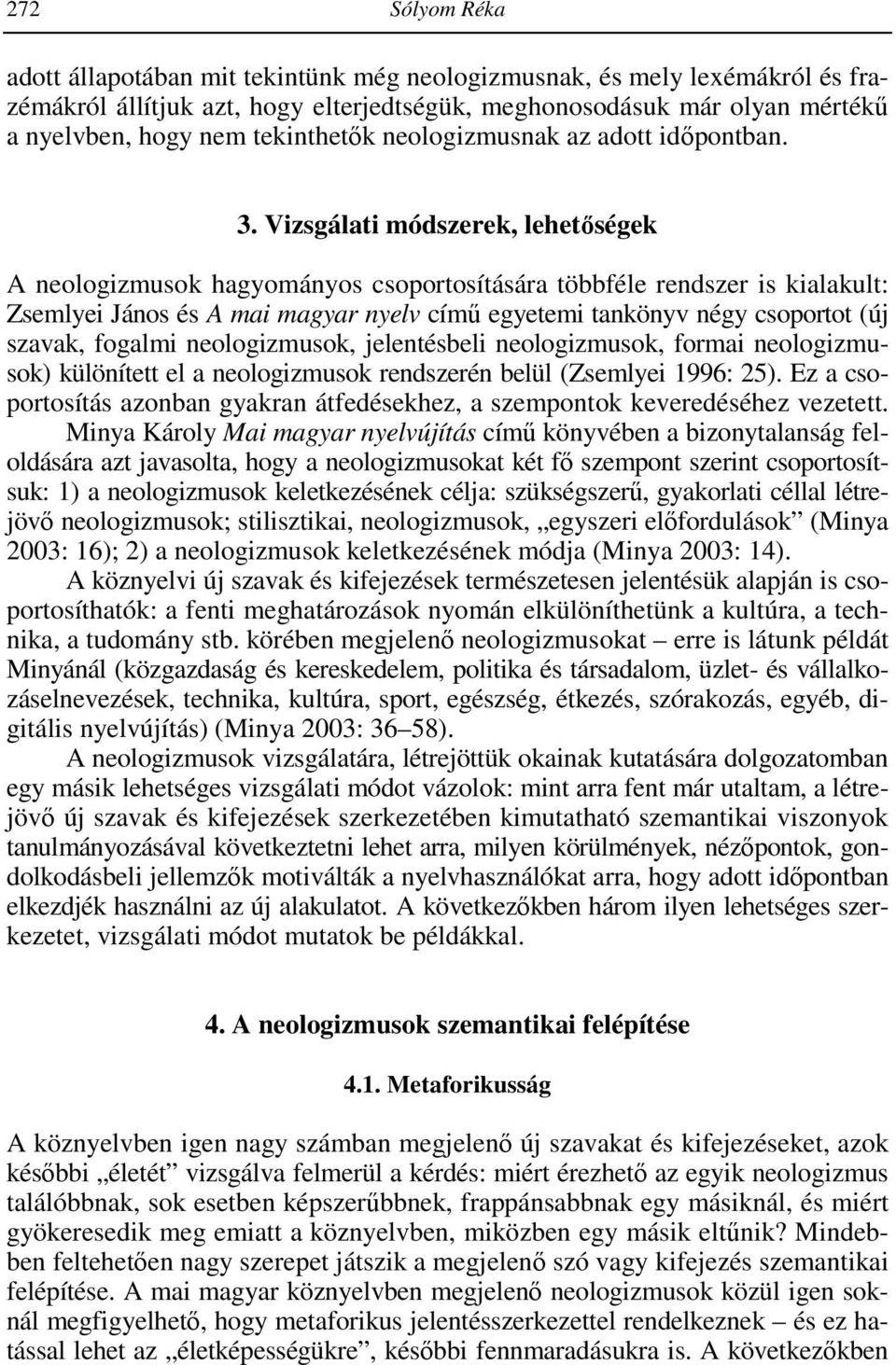 Vizsgálati módszerek, lehetıségek A neologizmusok hagyományos csoportosítására többféle rendszer is kialakult: Zsemlyei János és A mai magyar nyelv címő egyetemi tankönyv négy csoportot (új szavak,