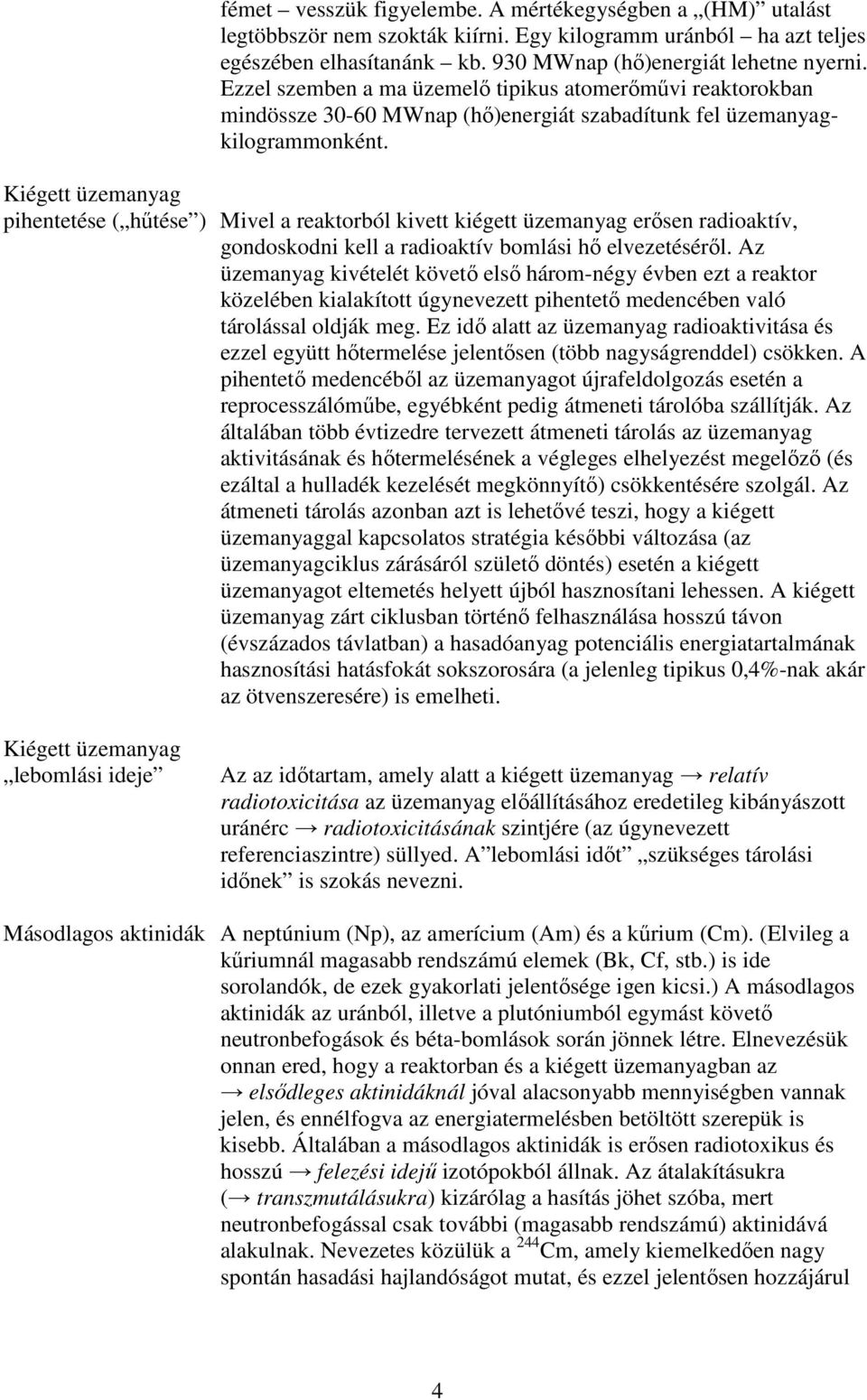 Kiégett üzemanyag pihentetése ( hőtése ) Mivel a reaktorból kivett kiégett üzemanyag erısen radioaktív, gondoskodni kell a radioaktív bomlási hı elvezetésérıl.