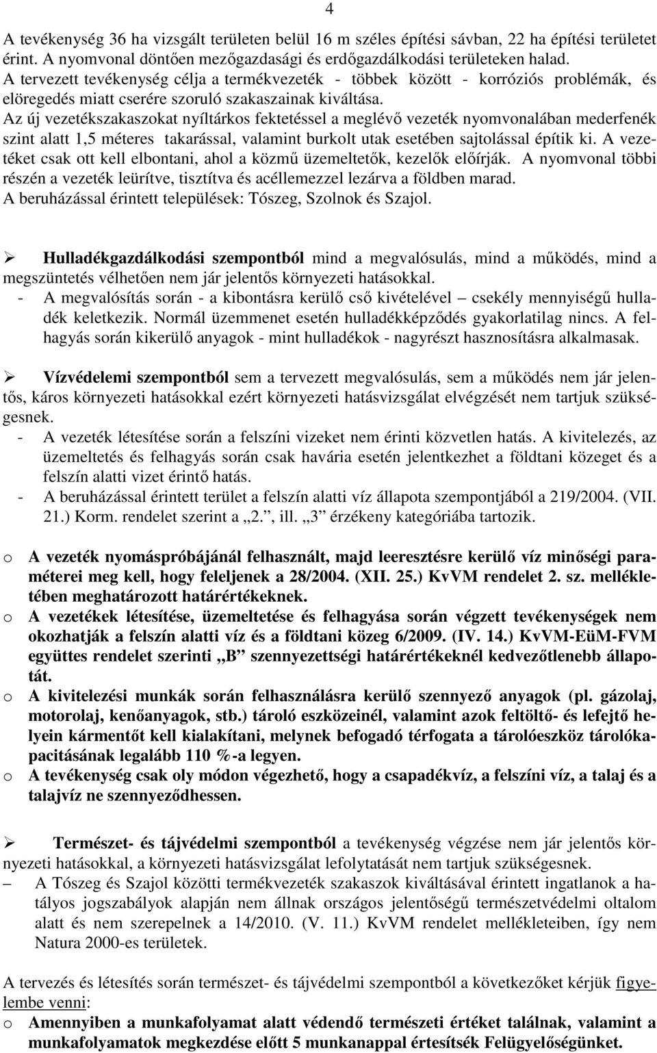 Az új vezetékszakaszokat nyíltárkos fektetéssel a meglévő vezeték nyomvonalában mederfenék szint alatt 1,5 méteres takarással, valamint burkolt utak esetében sajtolással építik ki.