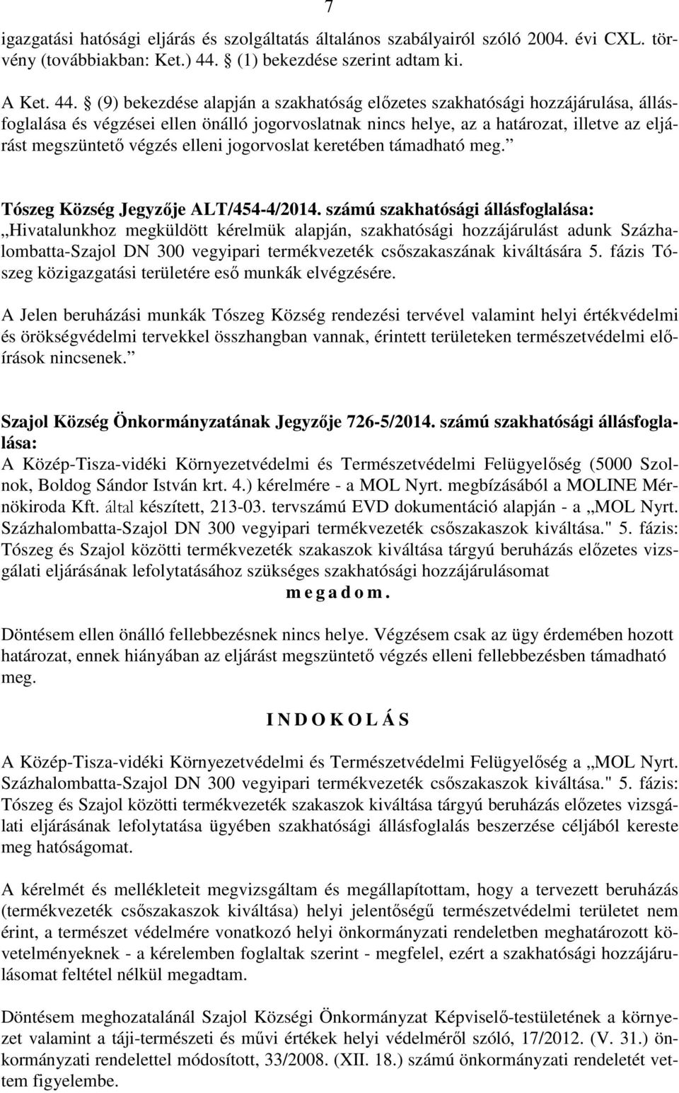 (9) bekezdése alapján a szakhatóság előzetes szakhatósági hozzájárulása, állásfoglalása és végzései ellen önálló jogorvoslatnak nincs helye, az a határozat, illetve az eljárást megszüntető végzés