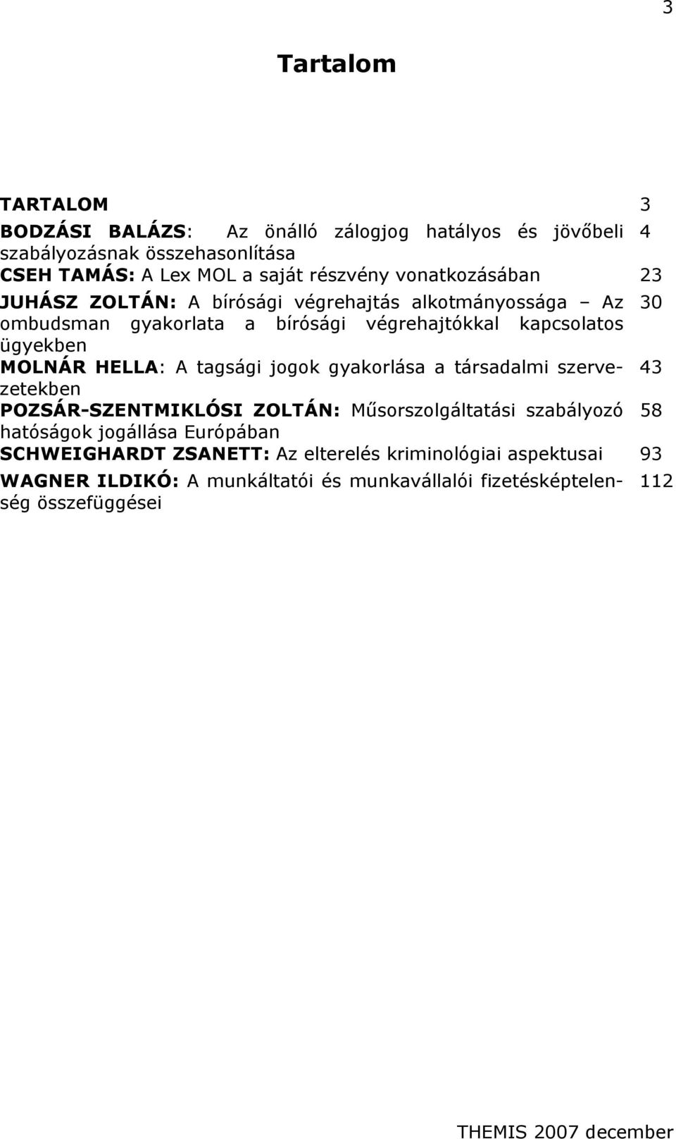MOLNÁR HELLA: A tagsági jogok gyakorlása a társadalmi szervezetekben 43 POZSÁR-SZENTMIKLÓSI ZOLTÁN: Műsorszolgáltatási szabályozó 58 hatóságok