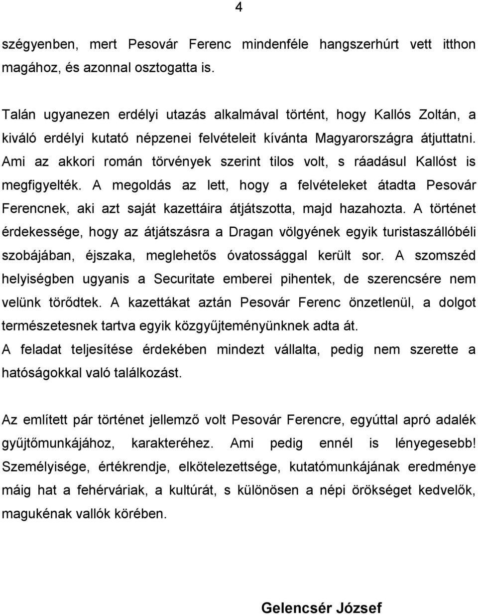 Ami az akkori román törvények szerint tilos volt, s ráadásul Kallóst is megfigyelték.