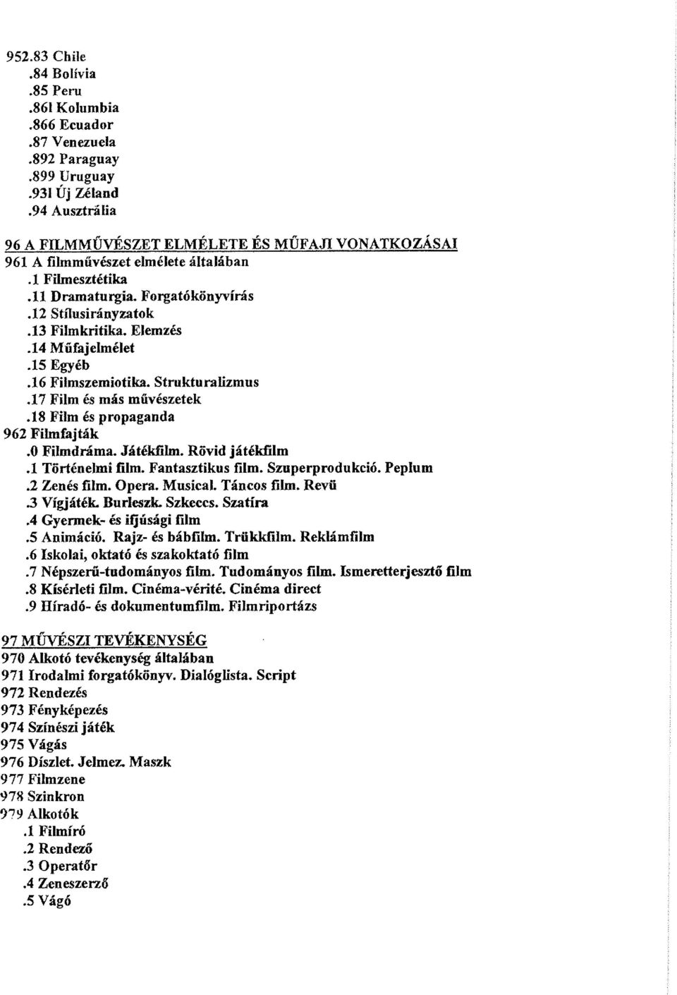 14 Műfajelmélet.15 Egyéb.16 Filmszemiotika. Strukturalizmus.17 Film és más művészetek.18 Film és propaganda 962 Filmfajták.0 Filmdráma. Játékfilm. Rövid játékfilm.1 Történelmi film. Fantasztikus film.