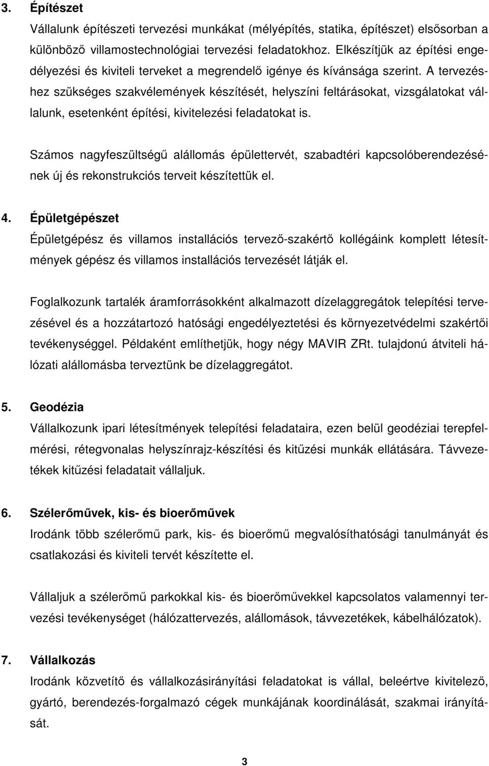 A tervezéshez szükséges szakvélemények készítését, helyszíni feltárásokat, vizsgálatokat vállalunk, esetenként építési, kivitelezési feladatokat is.