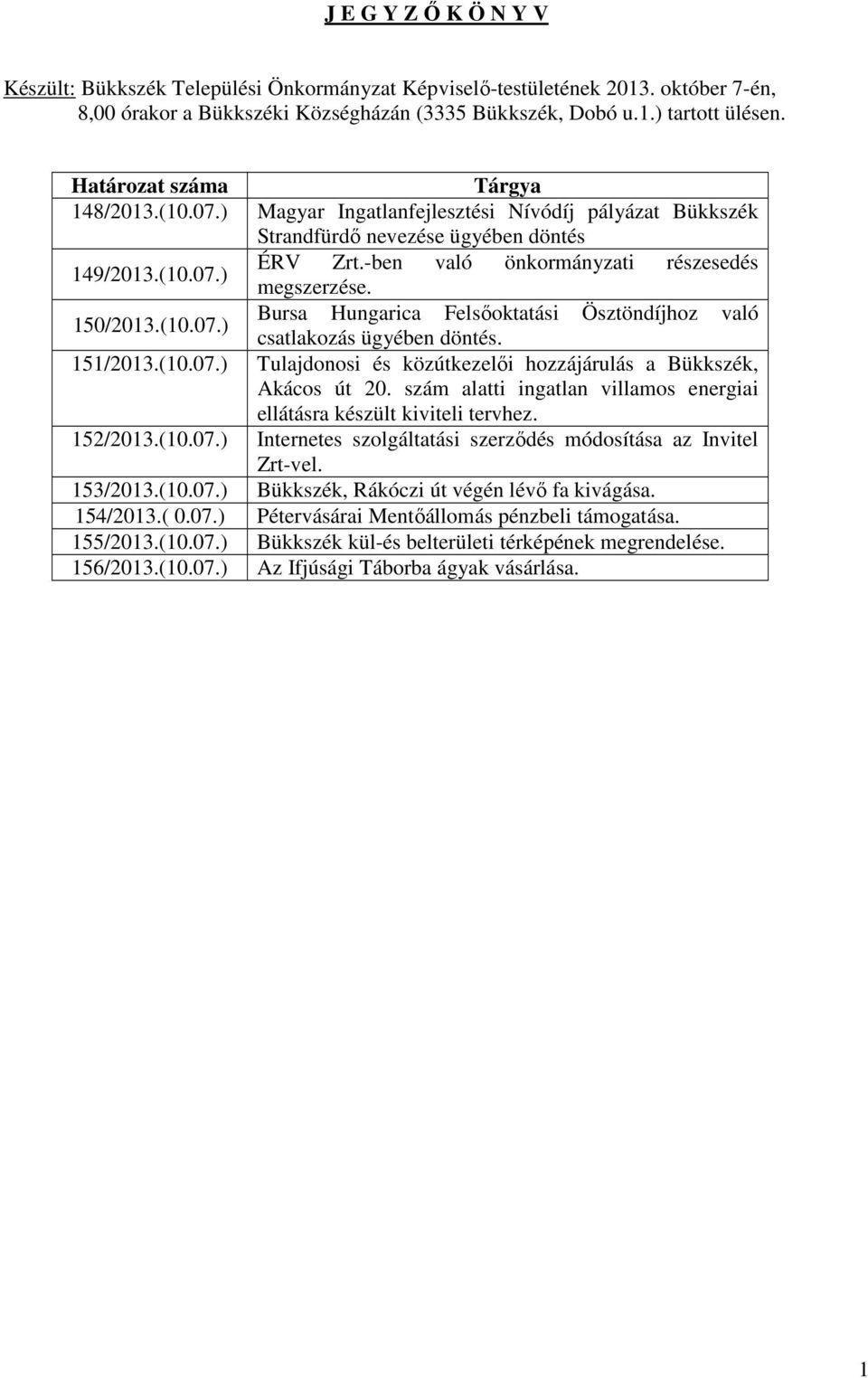 -ben való önkormányzati részesedés megszerzése. 150/2013.(10.07.) Bursa Hungarica Felsőoktatási Ösztöndíjhoz való csatlakozás ügyében döntés. 151/2013.(10.07.) Tulajdonosi és közútkezelői hozzájárulás a Bükkszék, Akácos út 20.